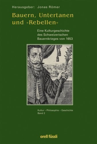 Bauern, Untertanen und „Rebellen“ – Eine Kulturgeschichte des Schweizerischen Bauernkrieges
von 1653