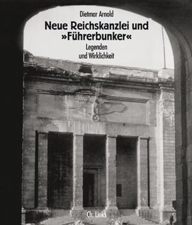 Neue Reichskanzlei und „Führerbunker“ – Legenden und Wirklichkeit