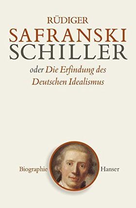 Friedrich Schiller oder Die Erfindung des Deutschen Idealismus