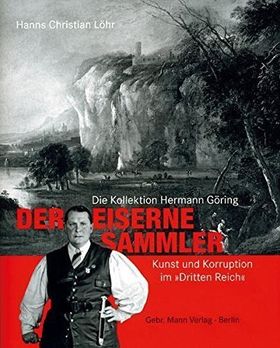 Der eiserne Sammler – Die Kollektion Hermann Göring. Kunst und Korruption im Dritten
Reich