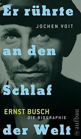 Er rührte an den Schlaf der Welt – Ernst Busch. Die Biographie