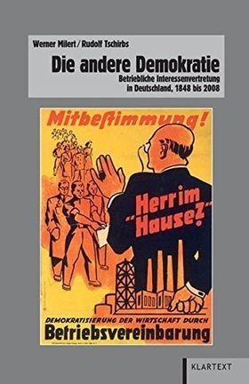 Die andere Demokratie – Betriebliche Interessenvertretung in Deutschland, 1848 bis
2008