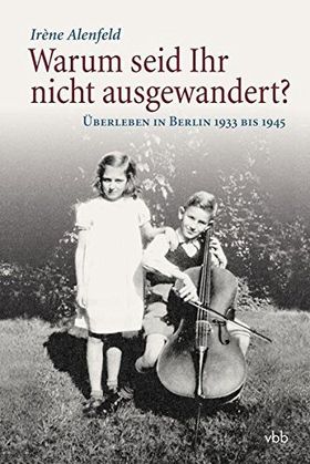 Warum seid ihr nicht ausgewandert? – Überleben in Berlin 1933 bis 1945