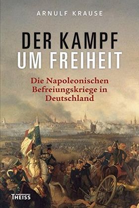Der Kampf um Freiheit – Die Napoleonischen Befreiungskriege in Deutschland