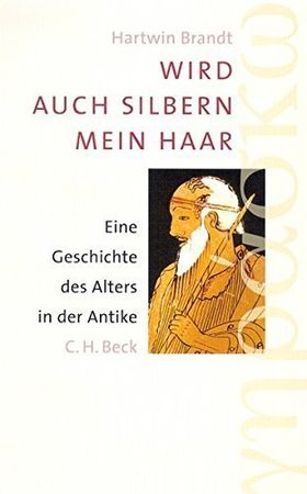 Wird auch silbern mein Haar – Eine Geschichte des Alters in der Antike
