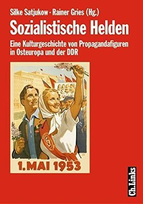 Sozialistische Helden – Eine Kulturgeschichte von Propagandafiguren in Osteuropa und
der DDR