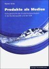 Produkte als Medien – Kulturgeschichte der Produktkommunikation in der Bundesrepublik
         und der DDR