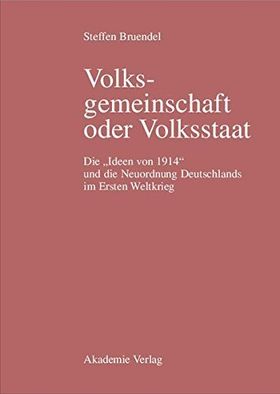 Volksgemeinschaft oder Volksstaat – Die „Ideen von 1914“ und die Neuordnung Deutschlands
         im Ersten Weltkrieg