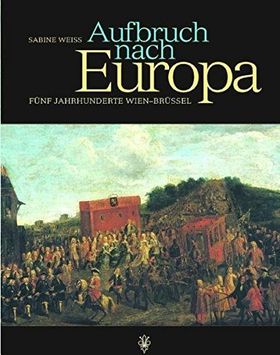Aufbruch nach Europa – Fünf Jahrhunderte Wien–Brüssel