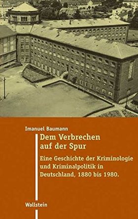 Dem Verbrechen auf der Spur – Eine Geschichte der Kriminologie und Kriminalpolitik
         in Deutschland 1880 bis 1980