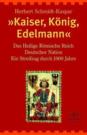 "Kaiser, König, Edelmann" – Das Heilige Römische Reich Deutscher Nation. Ein Streifzug
durch 1000 Jahre