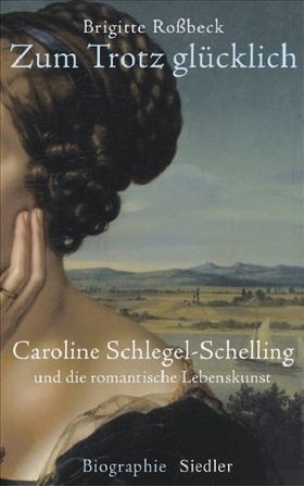 Zum Trotz glücklich – Caroline Schlegel-Schelling und die romantische Lebenskunst
