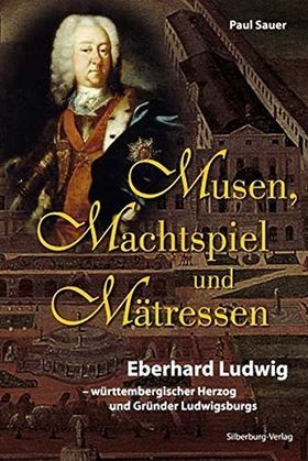 Musen, Machtspiel und Mätressen – Eberhard Ludwig - württembergischer Herzog und Gründer
         Ludwigsburgs