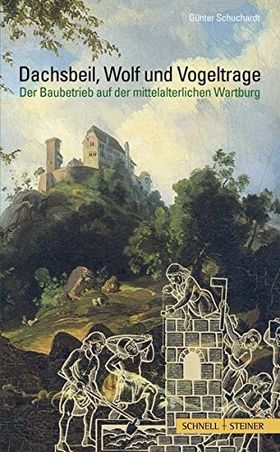 Dachsbeil, Wolf und Vogeltrage – Der Baubetrieb auf der mittelalterlichen Wartburg