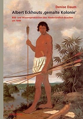 Albert Eckhouts gemalte Kolonie – Bild- und Wissensproduktion über Niederländisch-Brasilien
         um 1640