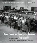 Die verschwundene Arbeit – in Fotografien aus Berliner Sammlungen und Archiven
