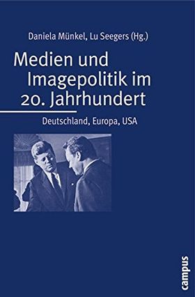 Medien und Imagepolitik im 20. Jahrhundert – Deutschland, Europa, USA