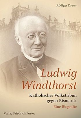 Ludwig Windthorst – Katholischer Volkstribun gegen Bismarck