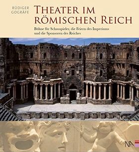 Theater im Römischen Reich – Bühne für Schauspieler, die Feiern des Imperiums und
die Sponsoren des Reiches