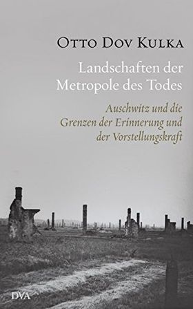 Landschaften der Metropole des Todes – Auschwitz und die Grenzen der Erinnerung und
der Vorstellungskraft