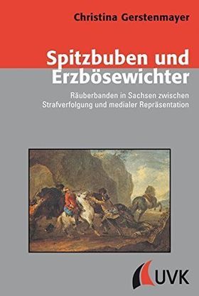 Spitzbuben und Erzbösewichter – Räuberbanden in Sachsen zwischen Strafverfolgung und
         medialer Repräsentation.