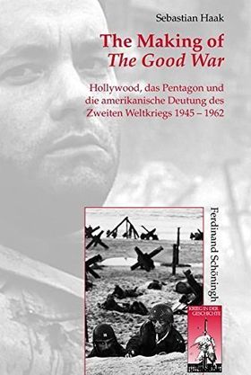 The Making of The Good War – Hollywood, das Pentagon und die amerikanische Deutung
         des Zweiten Weltkriegs 1945-1962