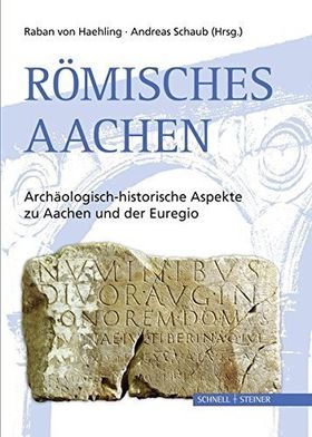 Römisches Aachen – Archäologisch-historische Aspekte zu Aachen und der Euregio