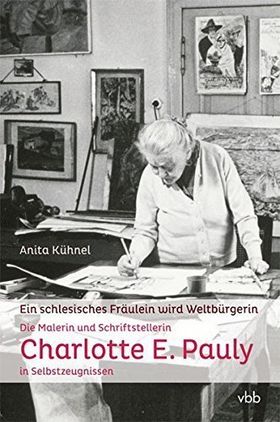 Ein schlesisches Fräulein wird Weltbürgerin – Die Malerin und Schriftstellerin Charlotte
         E. Pauly in Selbstzeugnissen