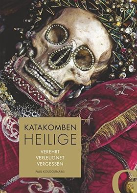 Katakombenheilige – Verehrt, verleugnet, vergessen
