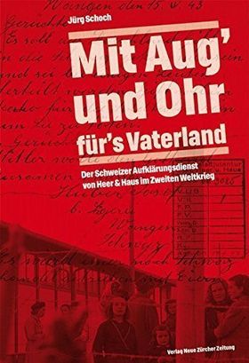 Mit Aug’ und Ohr für’s Vaterland – Der Schweizer Aufklärungsdienst von Heer &
         Haus im Zweiten Weltkrieg