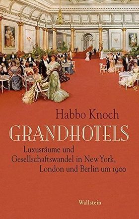 Grandhotels – Luxusräume und Gesellschaftswandel in New York, London und Berlin um
         1900