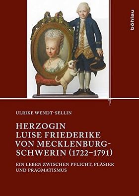 Herzogin Luise Friederike von Mecklenburg-Schwerin (1722 –1791) – Ein Leben zwischen
         Pflicht, Pläsier und Pragmatismus