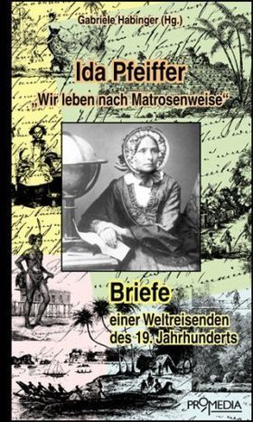 Ida Pfeiffer: „Wir leben nach Matrosenweise“ – Briefe einer Weltreisenden des 19.
         Jahrhunderts