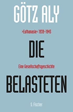 Die Belasteten – „Euthanasie“ 1939 –1945. Eine Gesellschaftsgeschichte.