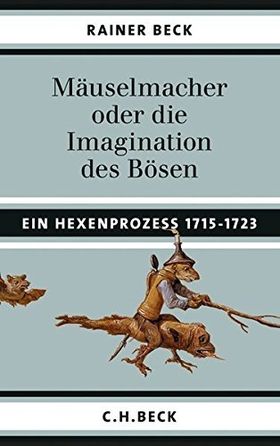 Mäuselmacher oder die Imagination des Bösen – Ein Hexenprozess 1715 –1723