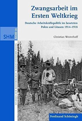 Zwangsarbeit im Ersten Weltkrieg – Deutsche Arbeitskräftepolitik im besetzten Polen
         und Litauen 1914 –1918