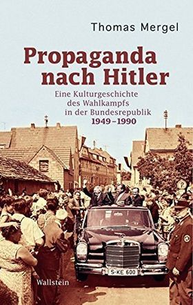 Propaganda nach Hitler – Eine Kulturgeschichte des Wahlkampfs in der Bundesrepublik
         1949 –1990